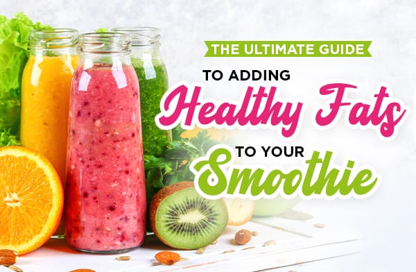 The Ultimate Guide to Adding Healthy Fats to Your Smoothie