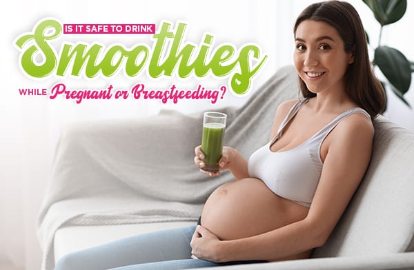 Is It Safe to Drink Smoothies While Pregnant or Breastfeeding?