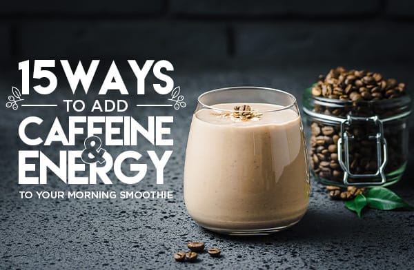 15 Ways to Add Caffeine and Energy to Your Morning Smoothie