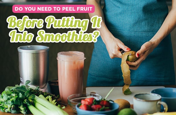Do You Need to Peel Fruit Before Putting It Into Smoothies?