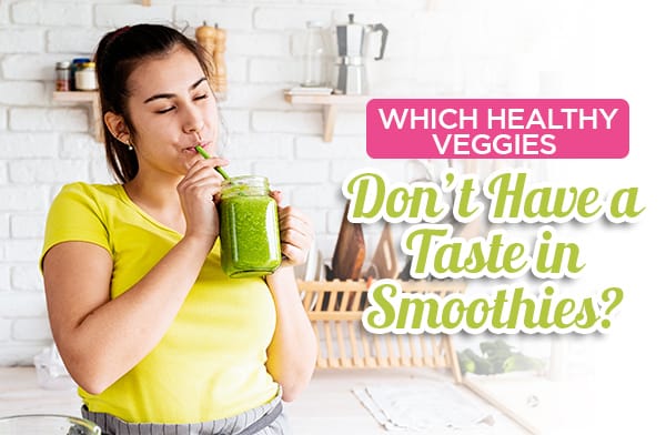 Which Healthy Veggies Don’t Have a Taste in Smoothies?